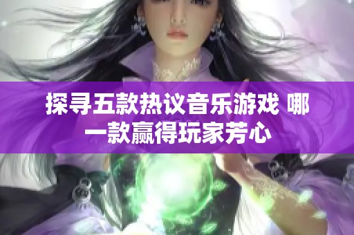 探寻五款热议音乐游戏 哪一款赢得玩家芳心