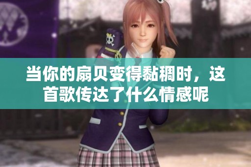 当你的扇贝变得黏稠时，这首歌传达了什么情感呢
