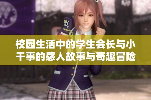 校园生活中的学生会长与小干事的感人故事与奇趣冒险