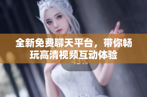 全新免费聊天平台，带你畅玩高清视频互动体验