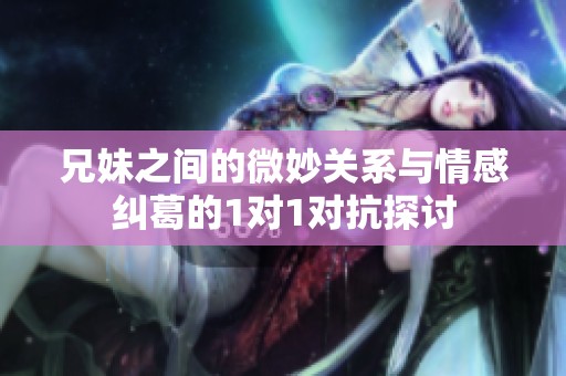 兄妹之间的微妙关系与情感纠葛的1对1对抗探讨