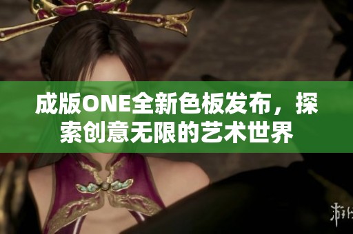 成版ONE全新色板发布，探索创意无限的艺术世界