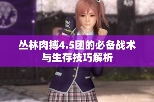 丛林肉搏4.5团的必备战术与生存技巧解析