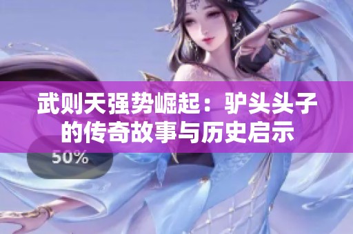 武则天强势崛起：驴头头子的传奇故事与历史启示