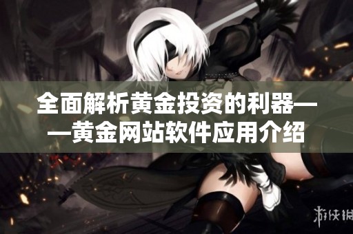 全面解析黄金投资的利器——黄金网站软件应用介绍