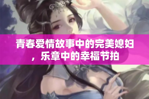 青春爱情故事中的完美媳妇，乐章中的幸福节拍