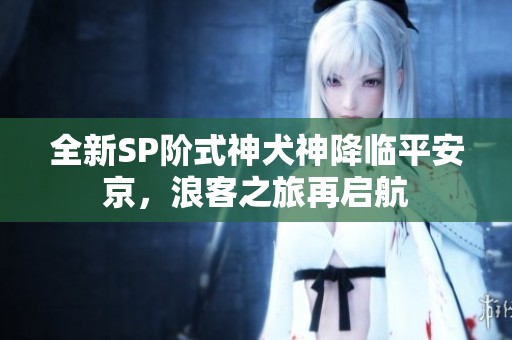 全新SP阶式神犬神降临平安京，浪客之旅再启航