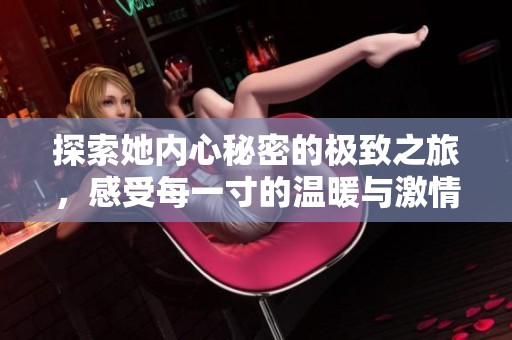探索她内心秘密的极致之旅，感受每一寸的温暖与激情