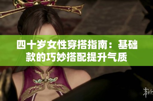 四十岁女性穿搭指南：基础款的巧妙搭配提升气质