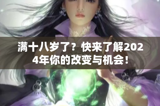 满十八岁了？快来了解2024年你的改变与机会！