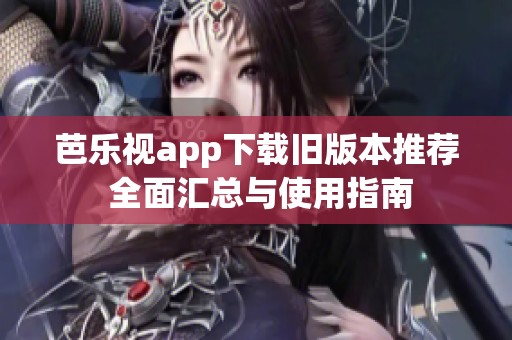 芭乐视app下载旧版本推荐 全面汇总与使用指南