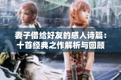 妻子借给好友的感人诗篇：十首经典之作解析与回顾