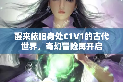 醒来依旧身处C1V1的古代世界，奇幻冒险再开启