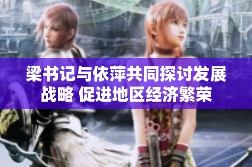 梁书记与依萍共同探讨发展战略 促进地区经济繁荣