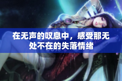 在无声的叹息中，感受那无处不在的失落情绪