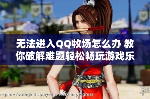 无法进入QQ牧场怎么办 教你破解难题轻松畅玩游戏乐趣