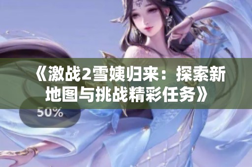 《激战2雪姨归来：探索新地图与挑战精彩任务》