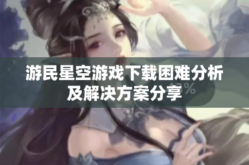 游民星空游戏下载困难分析及解决方案分享