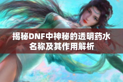 揭秘DNF中神秘的透明药水名称及其作用解析