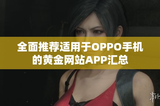 全面推荐适用于OPPO手机的黄金网站APP汇总