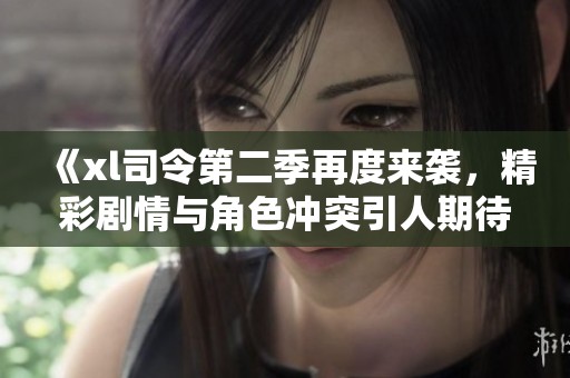 《xl司令第二季再度来袭，精彩剧情与角色冲突引人期待》