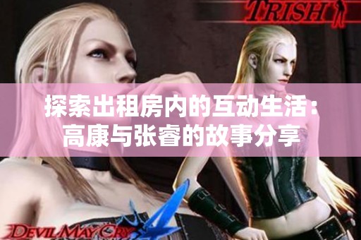 探索出租房内的互动生活：高康与张睿的故事分享