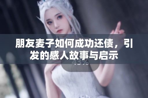 朋友麦子如何成功还债，引发的感人故事与启示