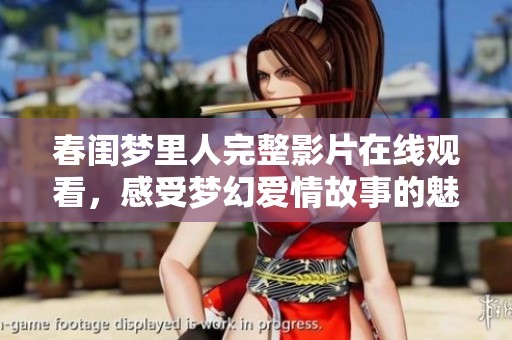 春闺梦里人完整影片在线观看，感受梦幻爱情故事的魅力
