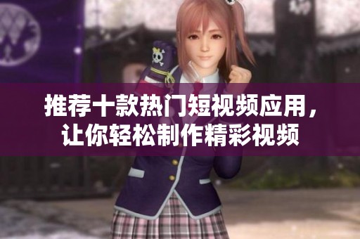 推荐十款热门短视频应用，让你轻松制作精彩视频