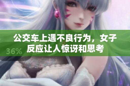 公交车上遇不良行为，女子反应让人惊讶和思考