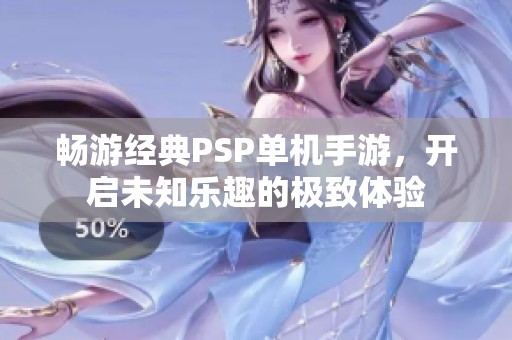 畅游经典PSP单机手游，开启未知乐趣的极致体验