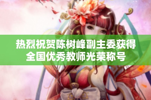 热烈祝贺陈树峰副主委获得全国优秀教师光荣称号