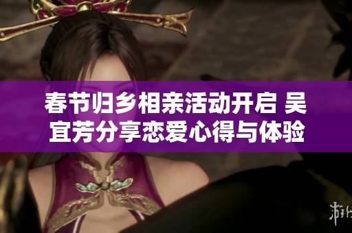 春节归乡相亲活动开启 吴宜芳分享恋爱心得与体验