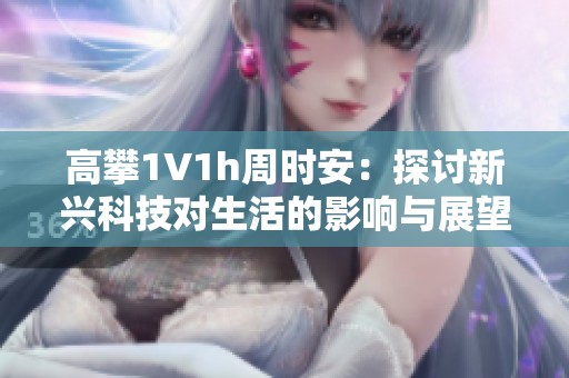 高攀1∨1h周时安：探讨新兴科技对生活的影响与展望