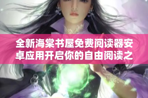 全新海棠书屋免费阅读器安卓应用开启你的自由阅读之旅