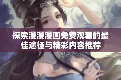探索漫漫漫画免费观看的最佳途径与精彩内容推荐