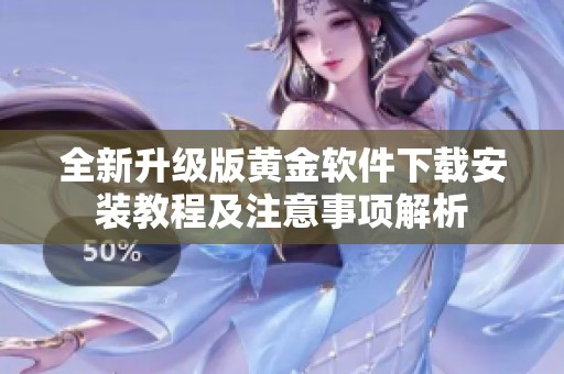全新升级版黄金软件下载安装教程及注意事项解析