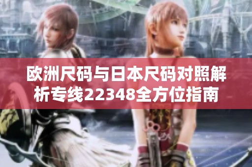 欧洲尺码与日本尺码对照解析专线22348全方位指南