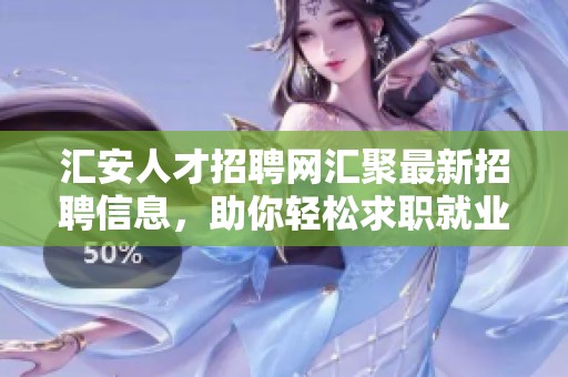 汇安人才招聘网汇聚最新招聘信息，助你轻松求职就业