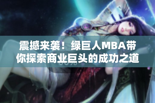 震撼来袭！绿巨人MBA带你探索商业巨头的成功之道