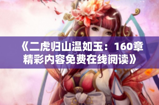 《二虎归山温如玉：160章精彩内容免费在线阅读》