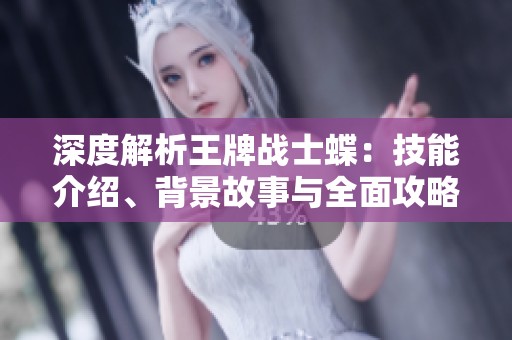 深度解析王牌战士蝶：技能介绍、背景故事与全面攻略分享