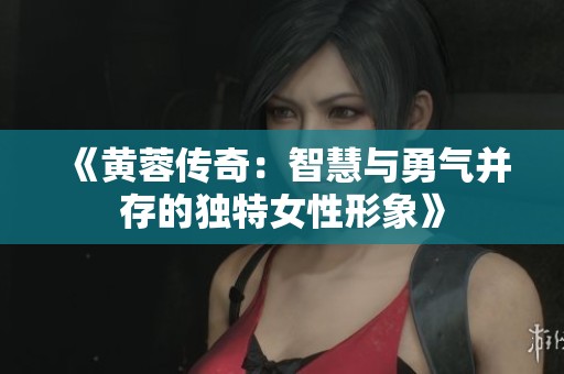 《黄蓉传奇：智慧与勇气并存的独特女性形象》
