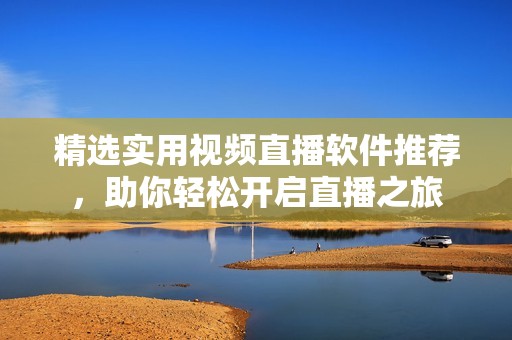 精选实用视频直播软件推荐，助你轻松开启直播之旅