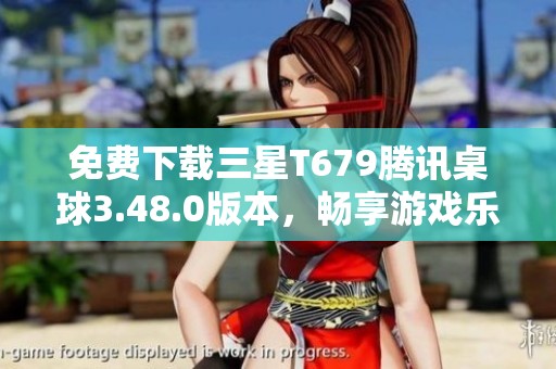 免费下载三星T679腾讯桌球3.48.0版本，畅享游戏乐趣