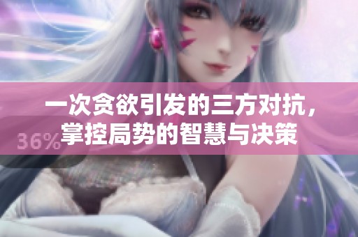 一次贪欲引发的三方对抗，掌控局势的智慧与决策