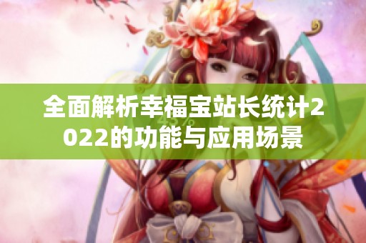 全面解析幸福宝站长统计2022的功能与应用场景