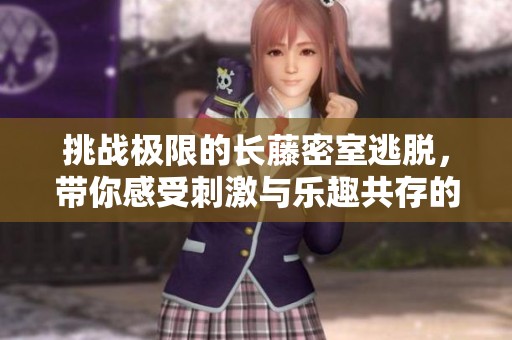 挑战极限的长藤密室逃脱，带你感受刺激与乐趣共存的游戏体验