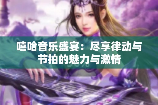 嘻哈音乐盛宴：尽享律动与节拍的魅力与激情
