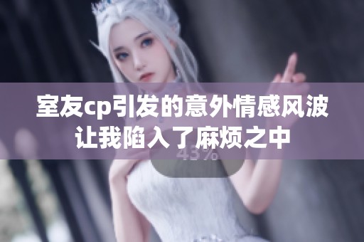 室友cp引发的意外情感风波让我陷入了麻烦之中